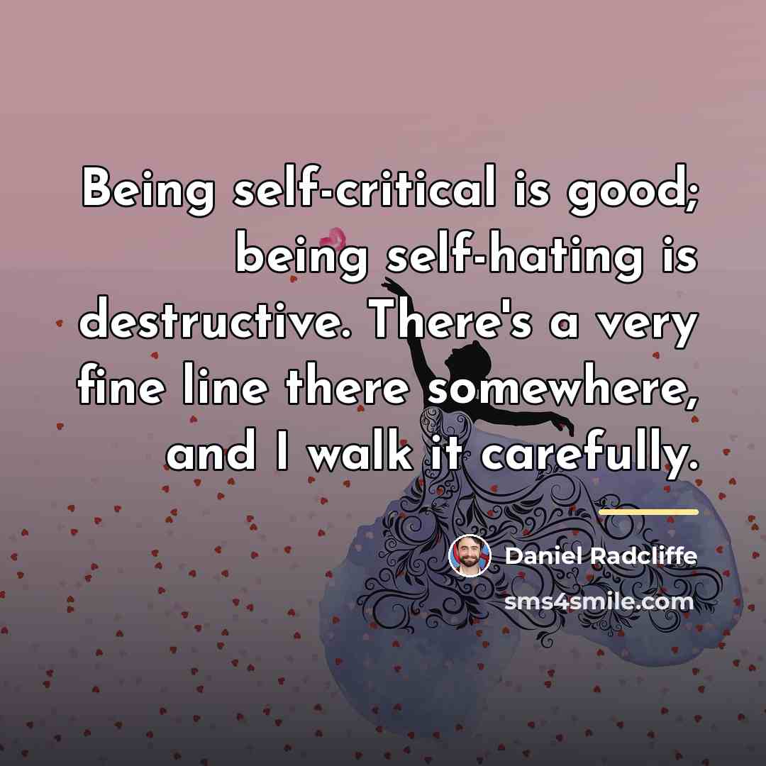 “Being self-critical is good; being self-hating is destructive. There's a…” quote by Daniel Radcliffe