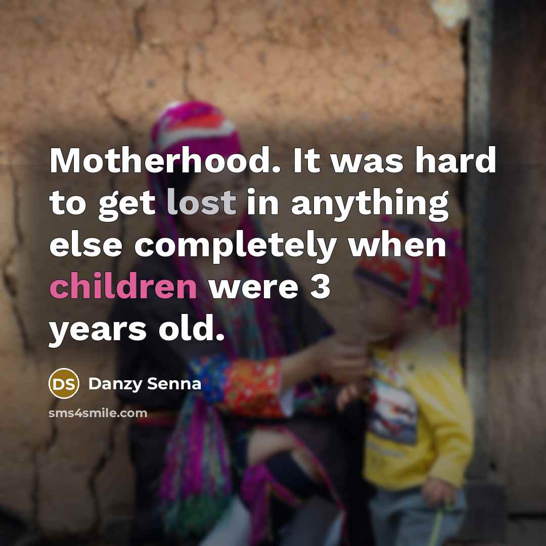“Motherhood. It was hard to get lost in anything else…” quote by Danzy Senna
