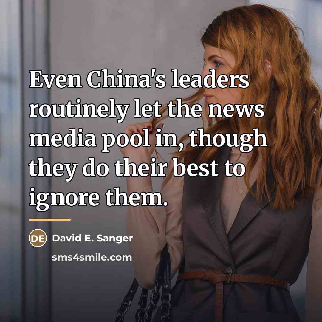 “Even China's leaders routinely let the news media pool in,…” quote by David E. Sanger
