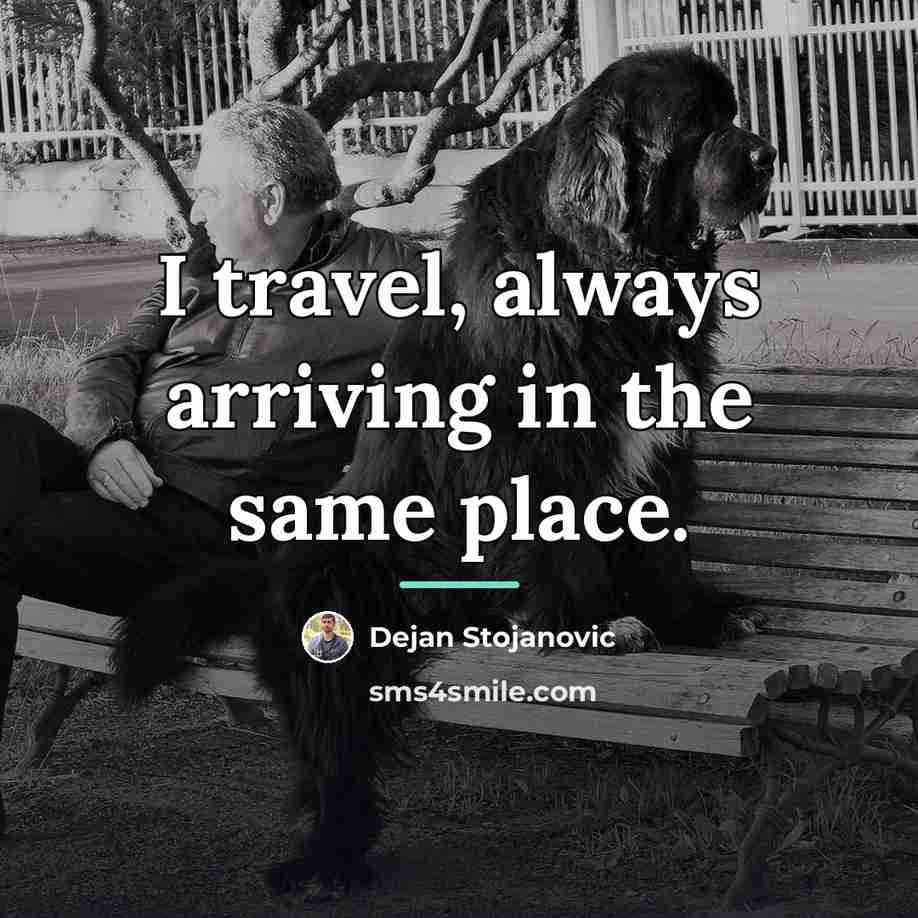 “I travel, always arriving in the same place.…” quote by Dejan Stojanovic