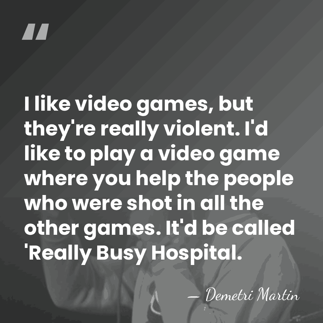 I like video games, but they're really violent. I'd like to play&hellip; - Demetri Martin