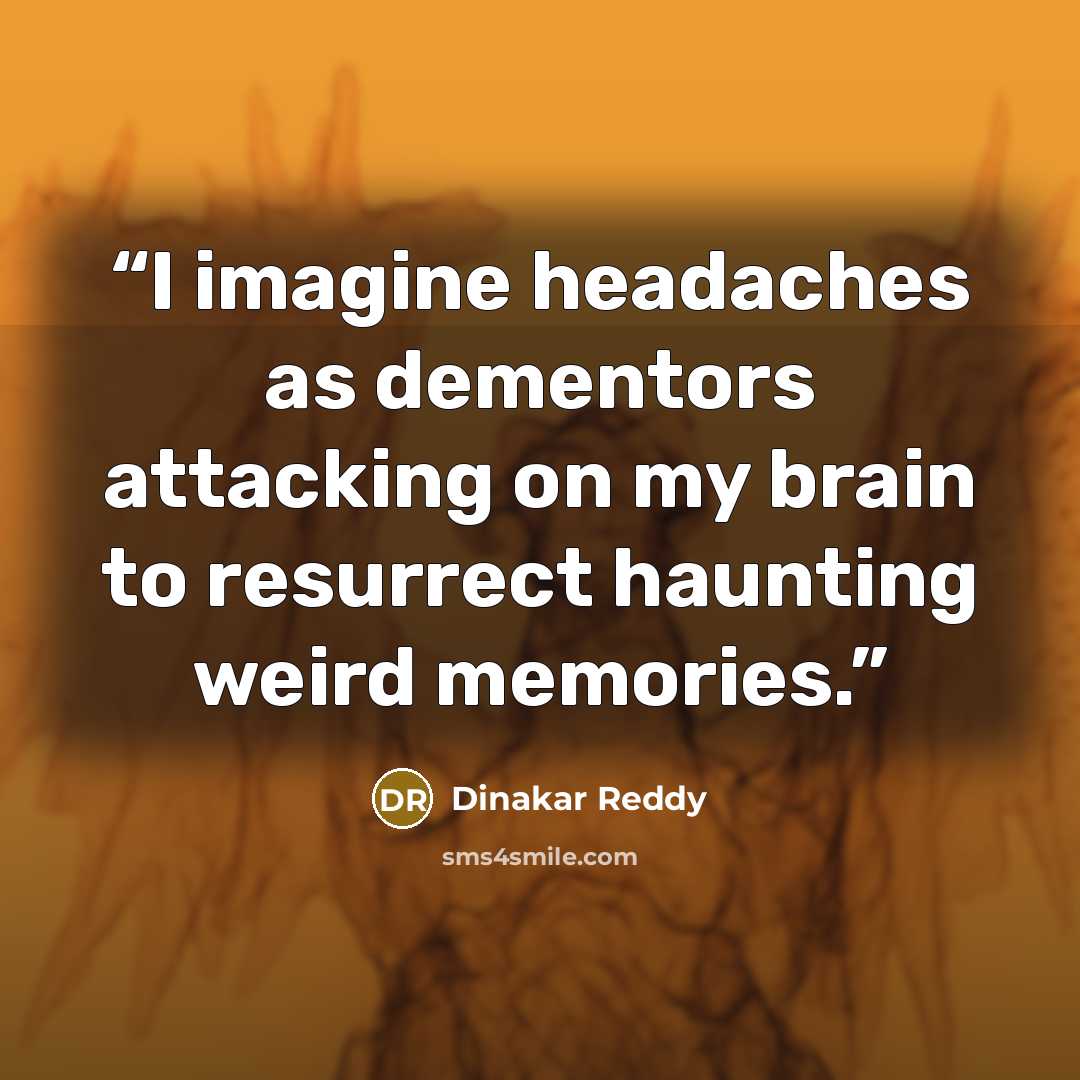 “I imagine headaches as dementors attacking on my brain to resurrect haunting weird memories.” quote by Dinakar Reddy