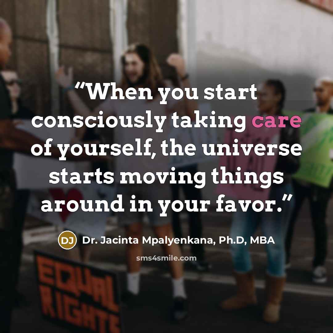 “When you start consciously taking care of yourself, the universe starts moving things around in your favor.” quote by Dr. Jacinta Mpalyenkana, Ph.D, MBA