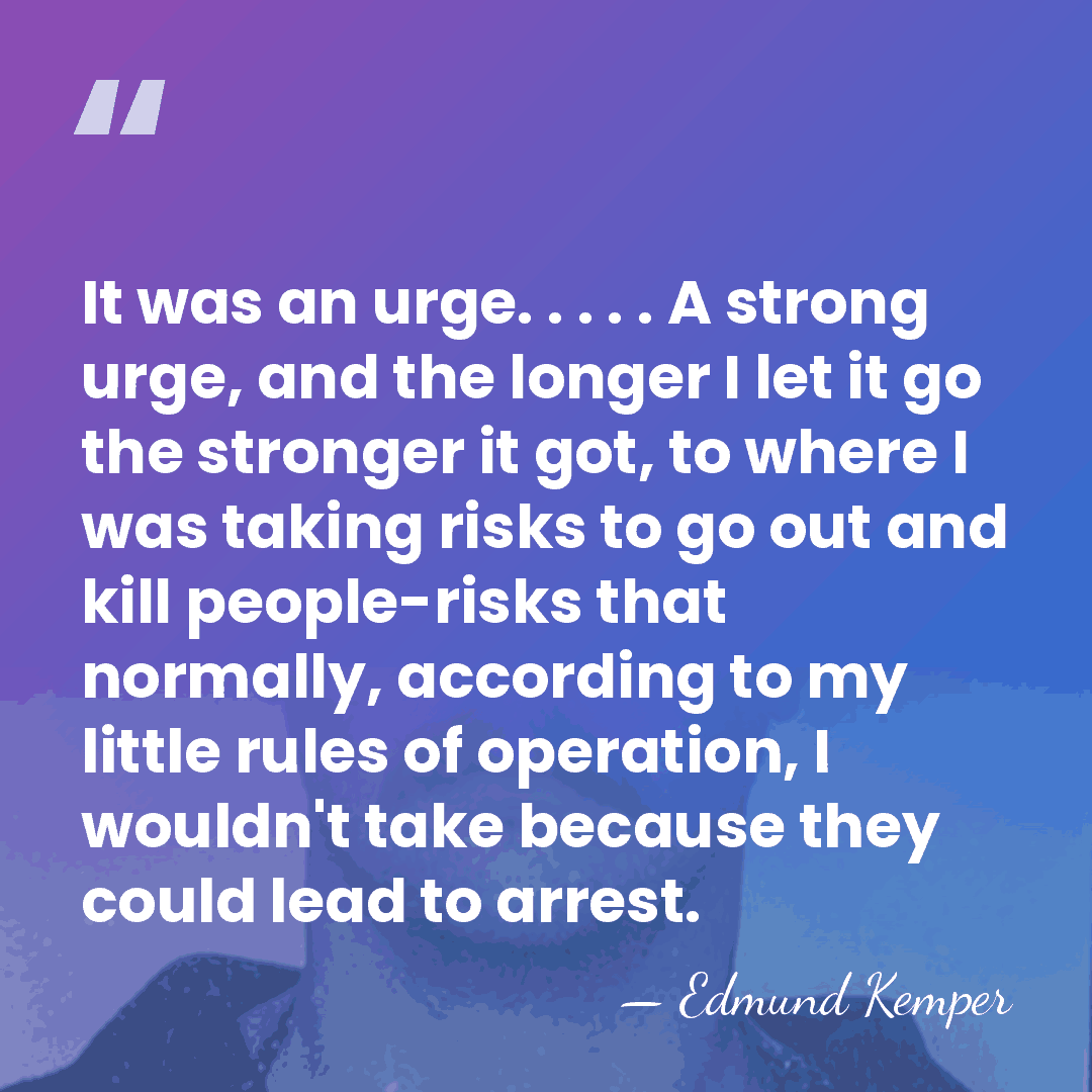 It was an urge. . . . . A strong urge, and&hellip; - Edmund Kemper