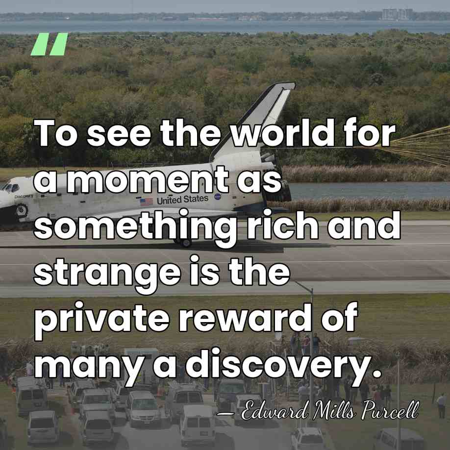To see the world for a moment as something rich and strange&hellip; - Edward Mills Purcell