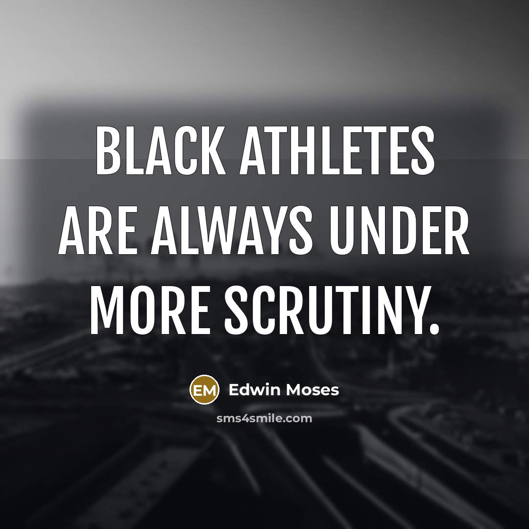 “Black athletes are always under more scrutiny.…” quote by Edwin Moses