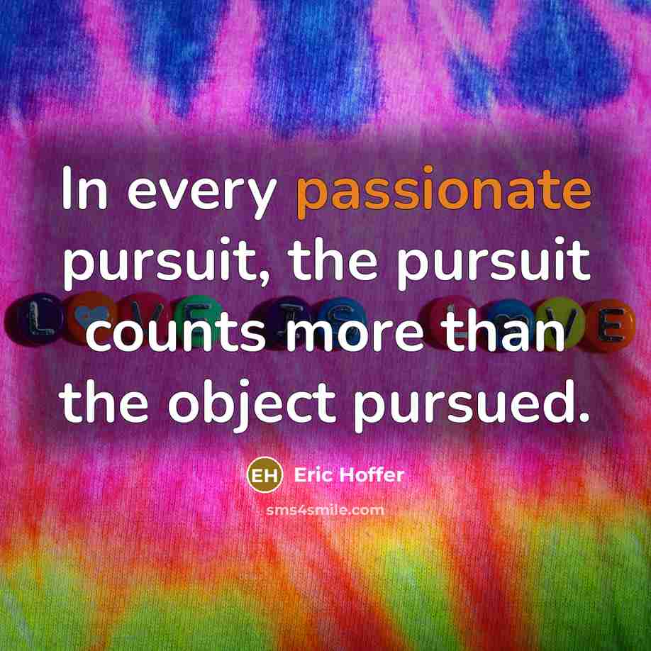 “In every passionate pursuit, the pursuit counts more than the…” quote by Eric Hoffer
