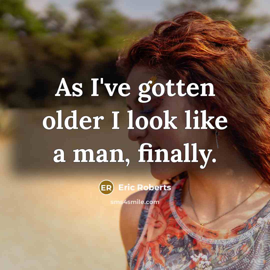 “As I've gotten older I look like a man, finally.” quote by Eric Roberts