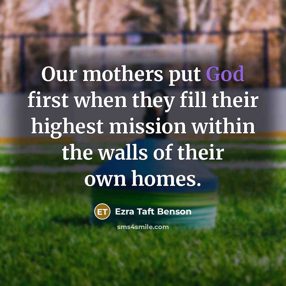 “Our mothers put God first when they fill their highest…” quote by Ezra Taft Benson