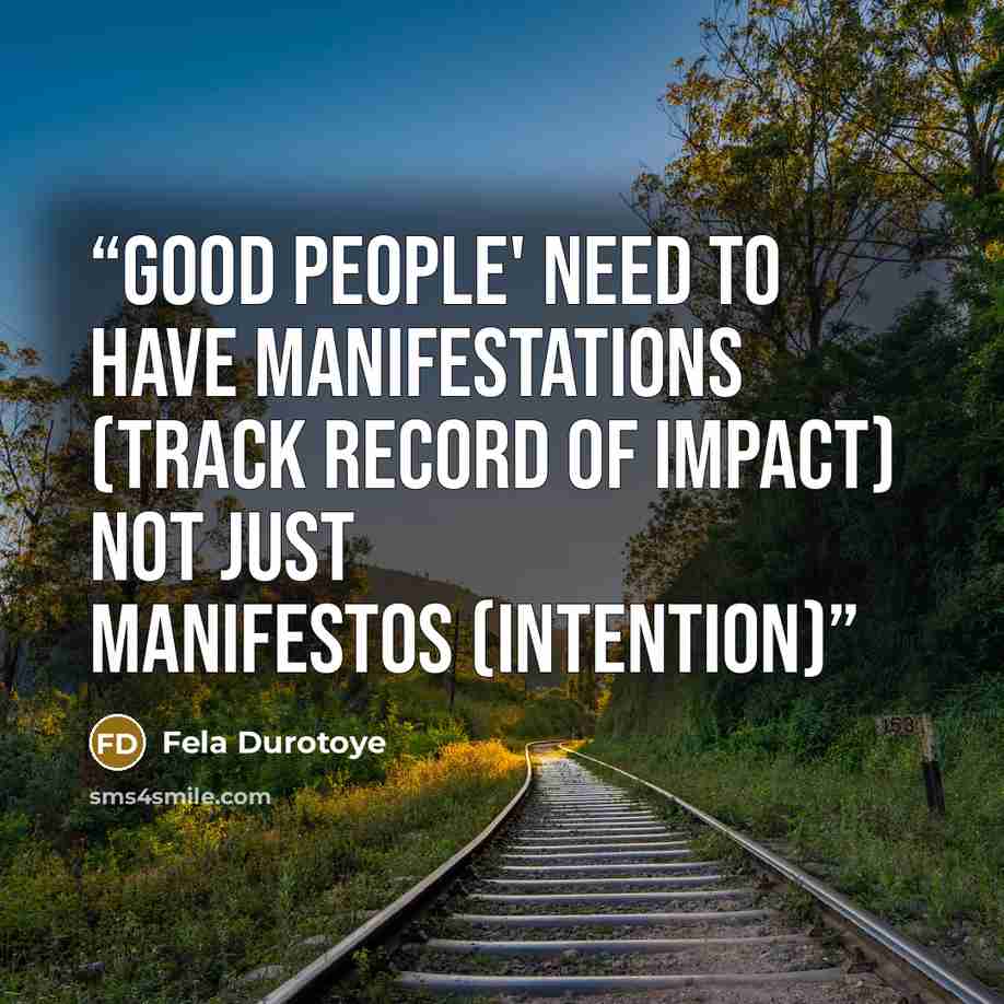 “Good People' need to have manifestations (track record of impact) not just manifestos (intention)” quote by Fela Durotoye