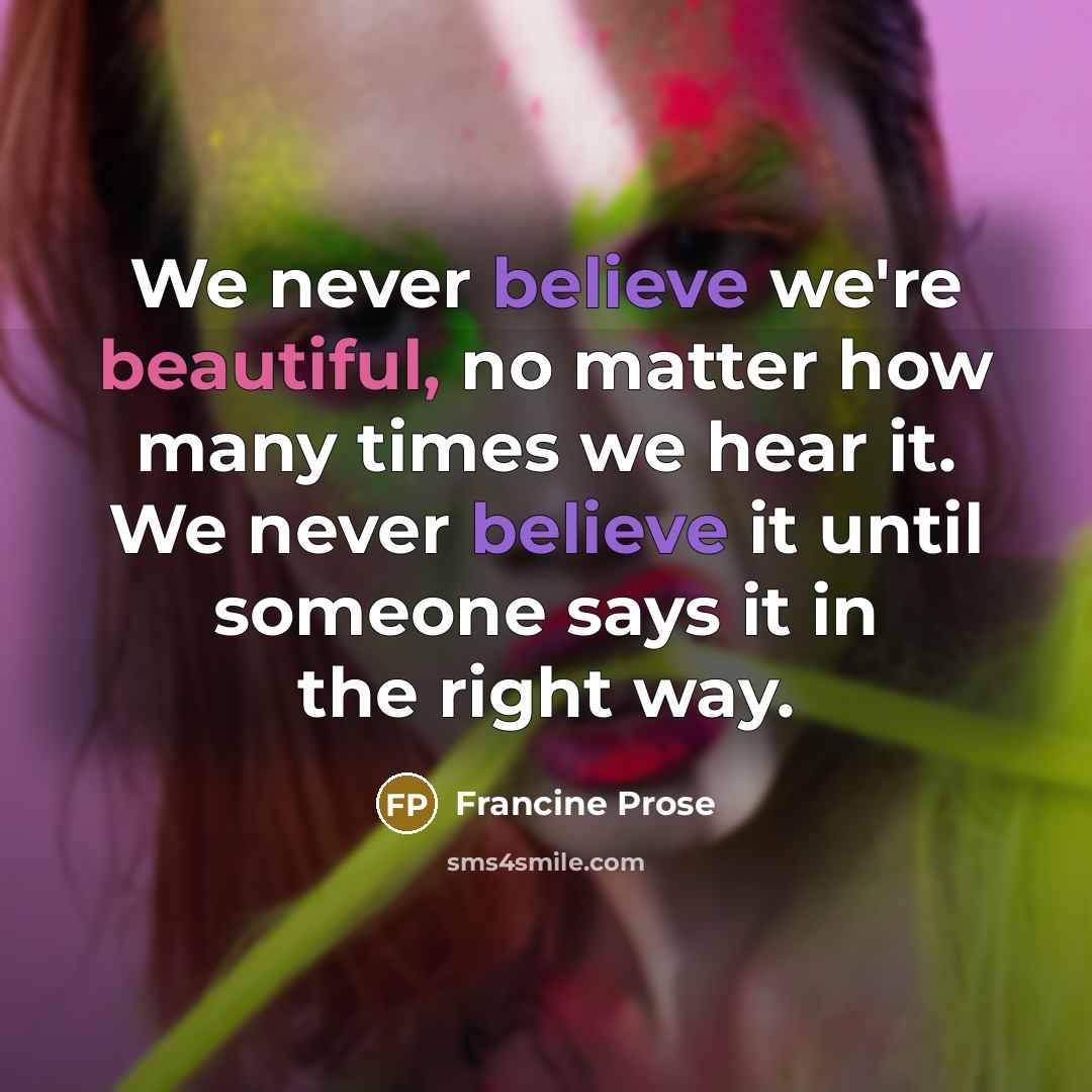 “We never believe we're beautiful, no matter how many times…” quote by Francine Prose