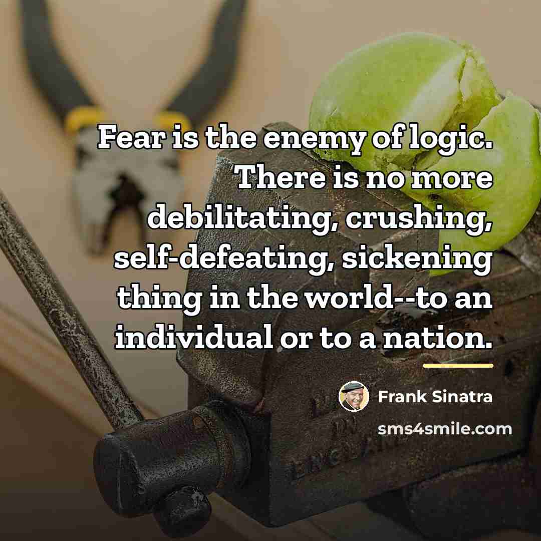 “Fear is the enemy of logic. There is no more…” quote by Frank Sinatra