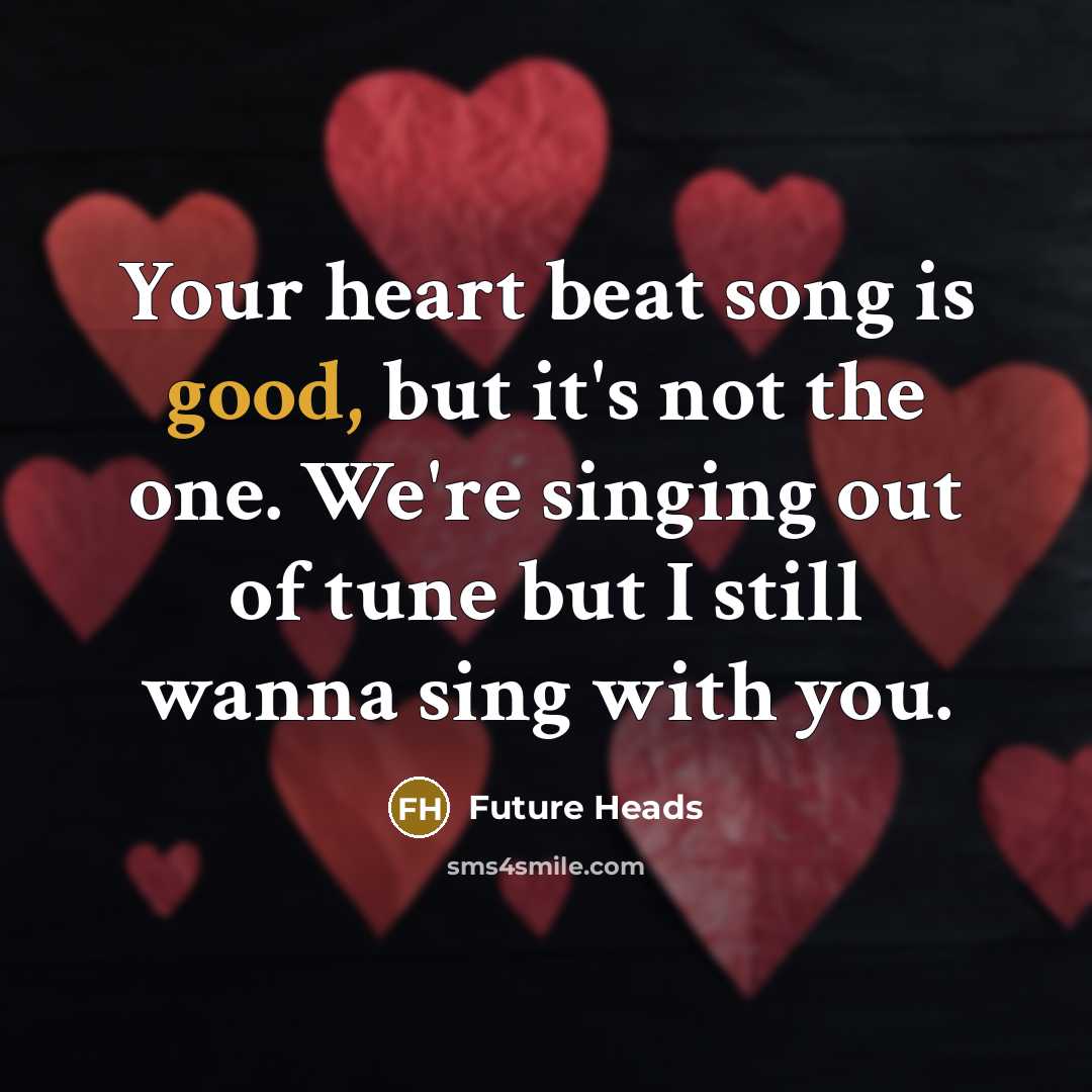 “Your heart beat song is good, but it's not the one. We're singing out of tune but I still wanna sing with you.” quote by Future Heads