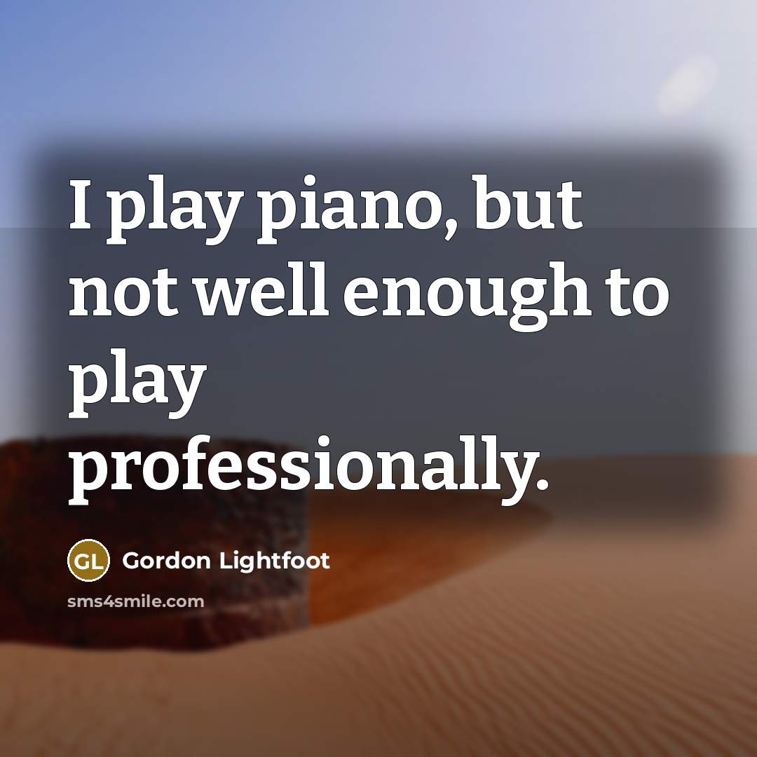 “I play piano, but not well enough to play professionally.…” quote by Gordon Lightfoot