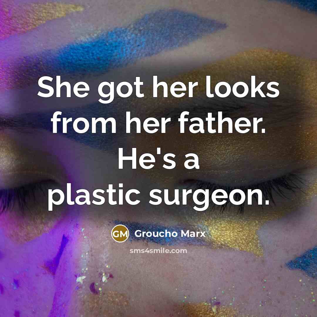 “She got her looks from her father. He's a plastic…” quote by Groucho Marx
