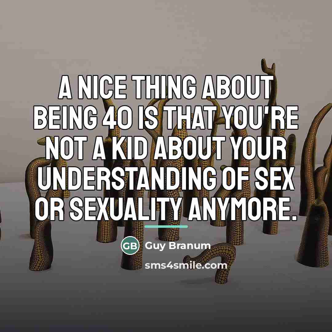 “A nice thing about being 40 is that you're not…” quote by Guy Branum
