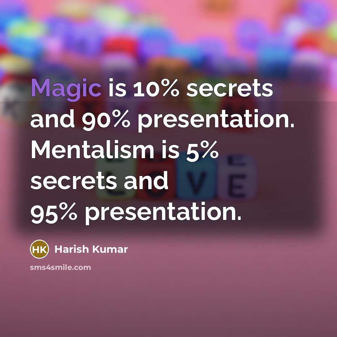 “Magic is 10% secrets and 90% presentation. Mentalism is 5% secrets and 95% presentation.” quote by Harish Kumar