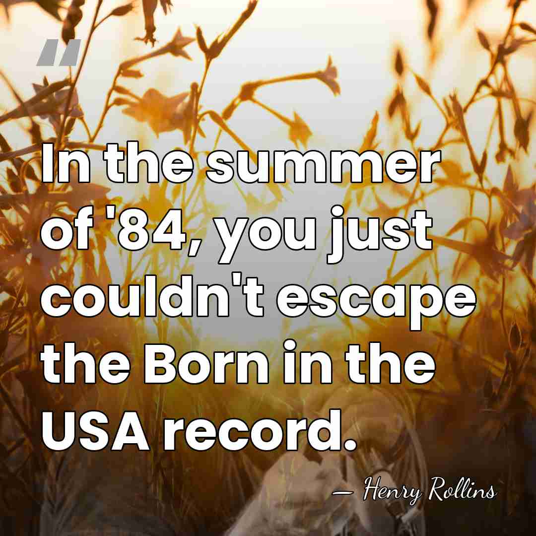 In the summer of '84, you just couldn't escape the Born in&hellip; - Henry Rollins