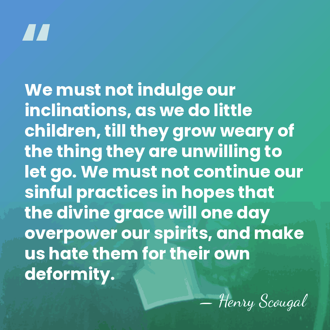 We must not indulge our inclinations, as we do little children, till&hellip; - Henry Scougal