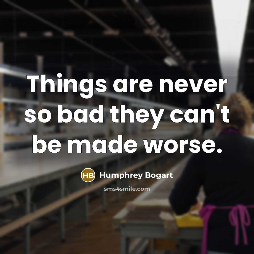 “Things are never so bad they can't be made worse.…” quote by Humphrey Bogart