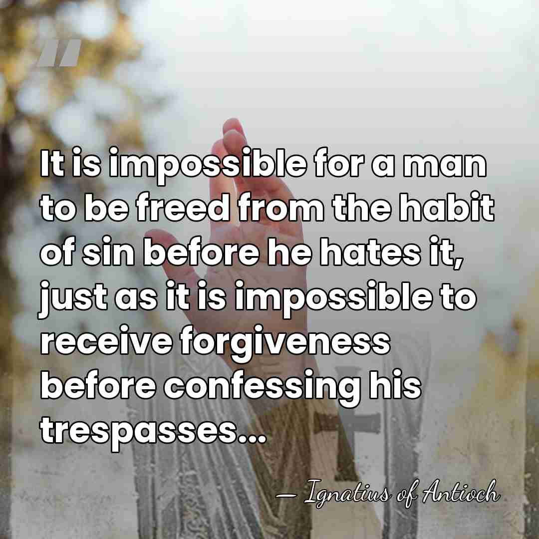 It is impossible for a man to be freed from the habit&hellip; - Ignatius of Antioch