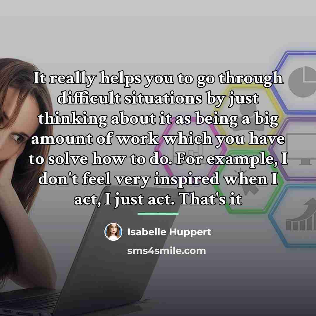 “It really helps you to go through difficult situations by…” quote by Isabelle Huppert