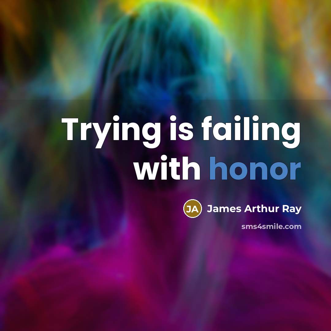 “Trying is failing with honor…” quote by James Arthur Ray