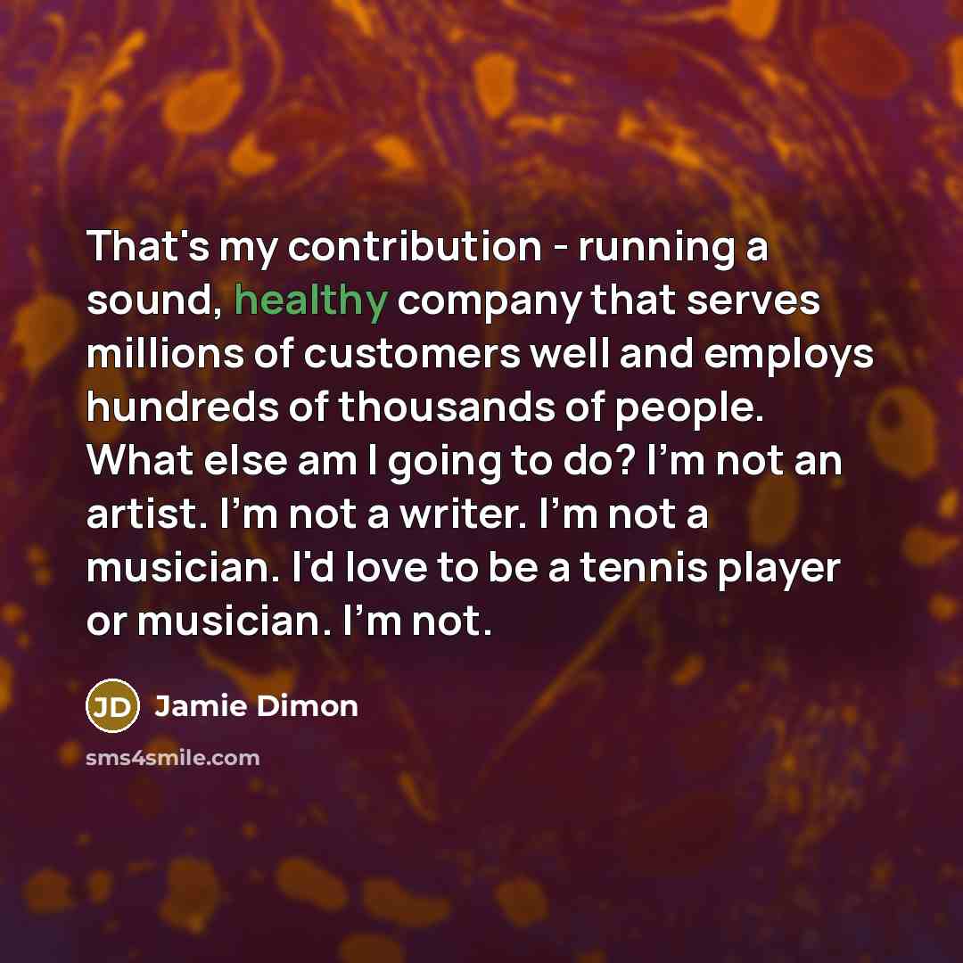 “That's my contribution - running a sound, healthy company that…” quote by Jamie Dimon