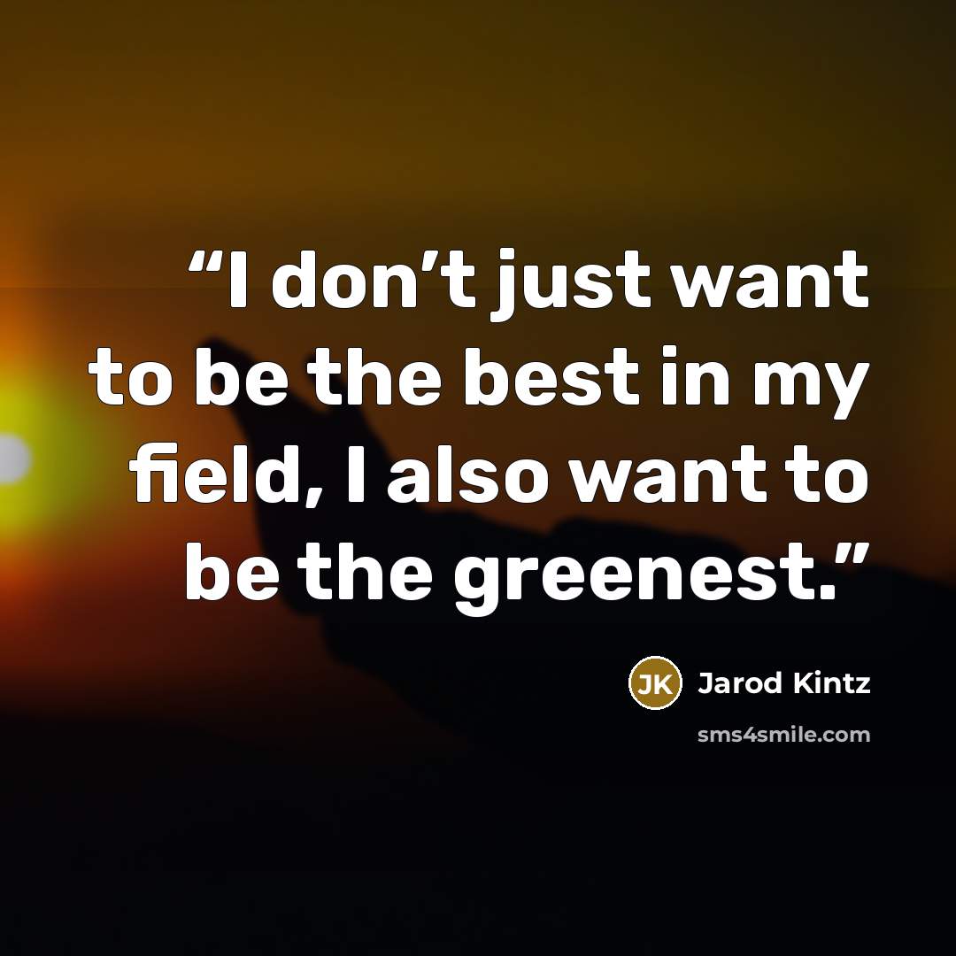 “I don’t just want to be the best in my field, I also want to be the greenest.” quote by Jarod Kintz