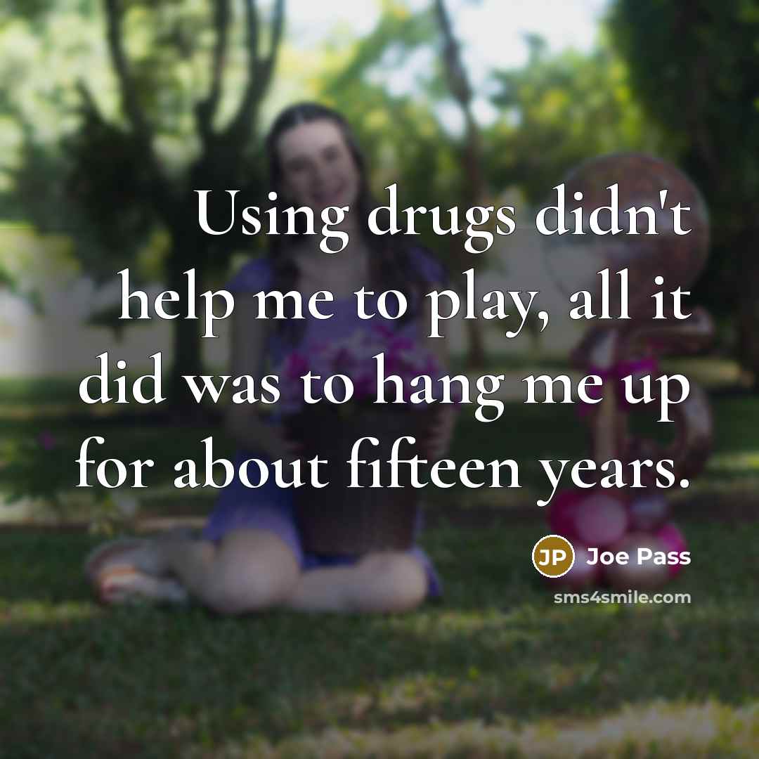 “Using drugs didn't help me to play, all it did…” quote by Joe Pass