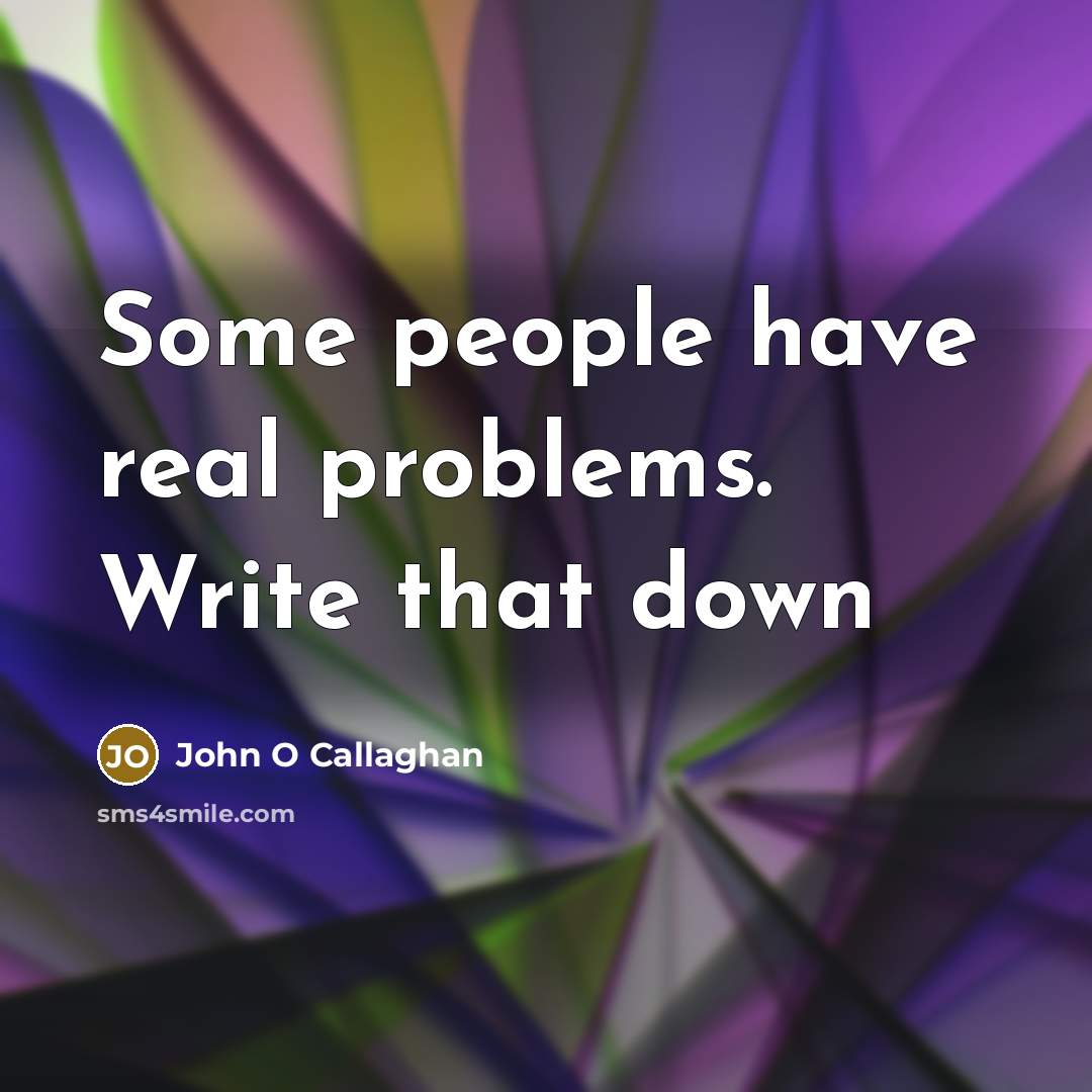 “Some people have real problems. Write that down” quote by John O Callaghan