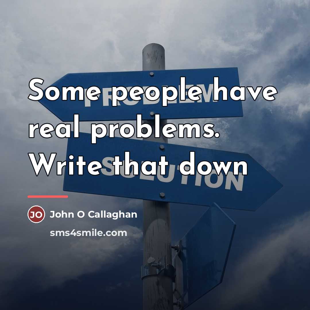“Some people have real problems. Write that down…” quote by John O Callaghan