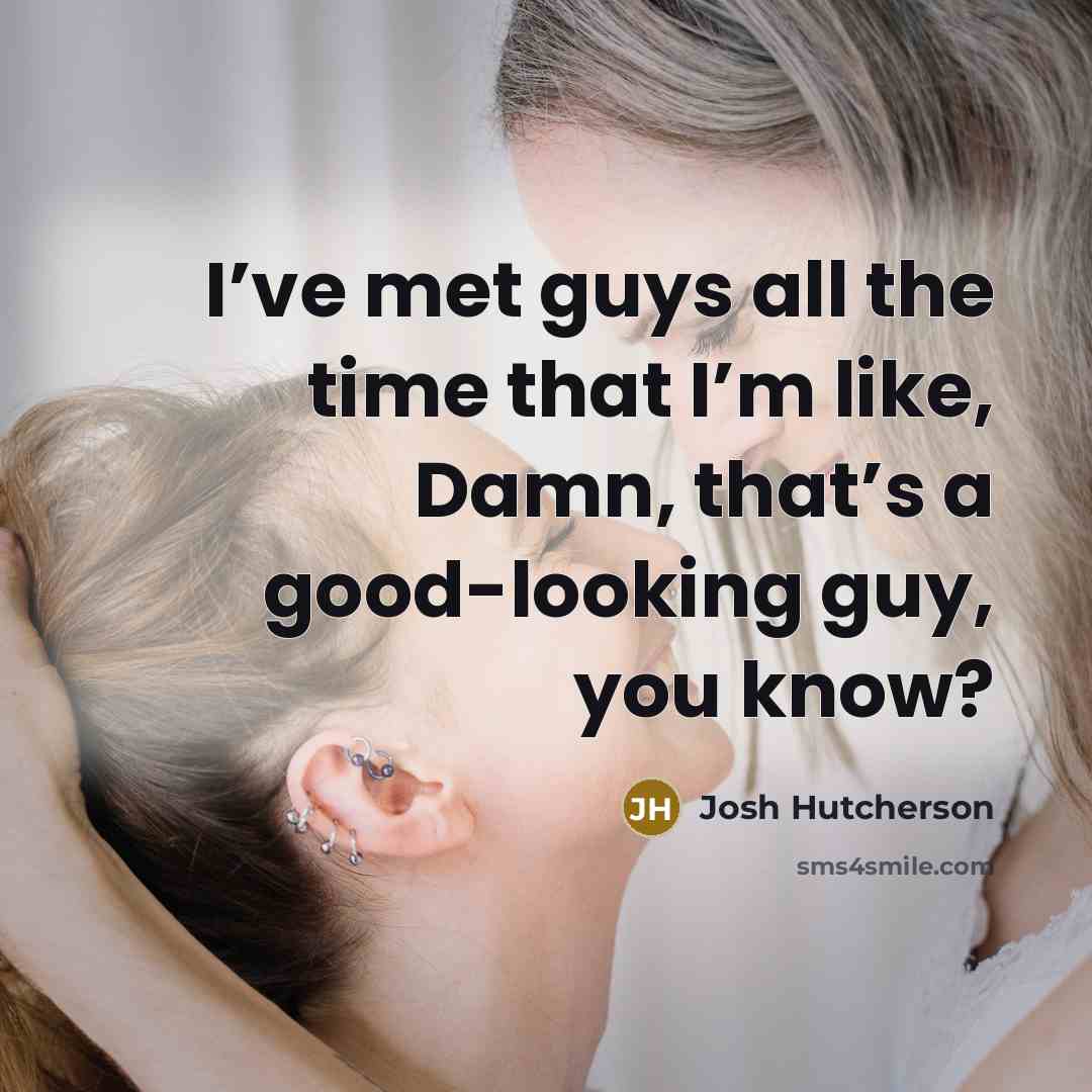 “I’ve met guys all the time that I’m like, Damn,…” quote by Josh Hutcherson