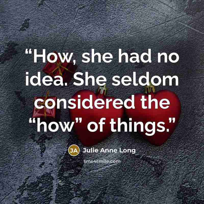 “How, she had no idea. She seldom considered the “how” of things.” quote by Julie Anne Long