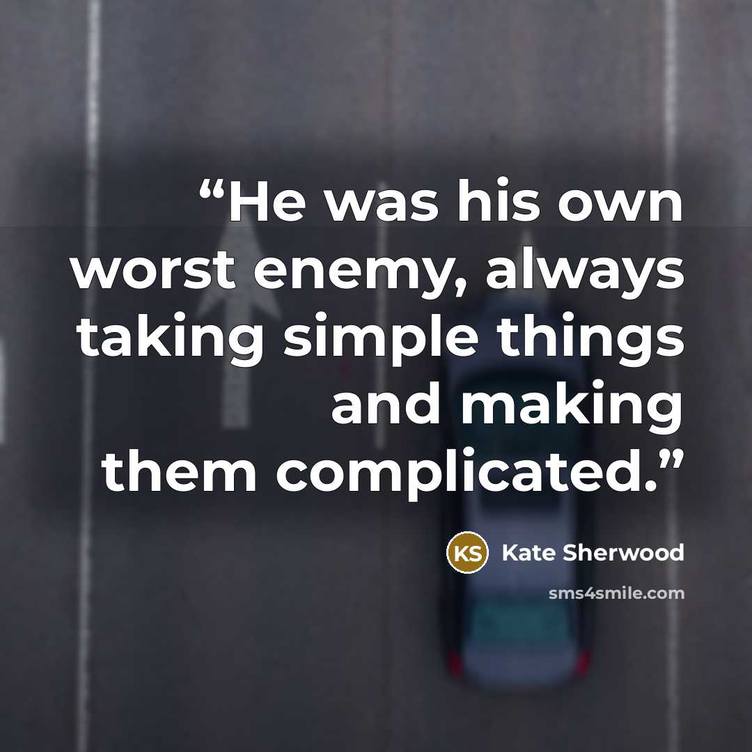 “He was his own worst enemy, al­ways ta­king sim­ple things and ma­king them com­pli­ca­ted.” quote by Kate Sherwood