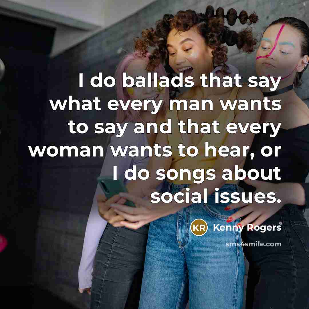 “I do ballads that say what every man wants to…” quote by Kenny Rogers