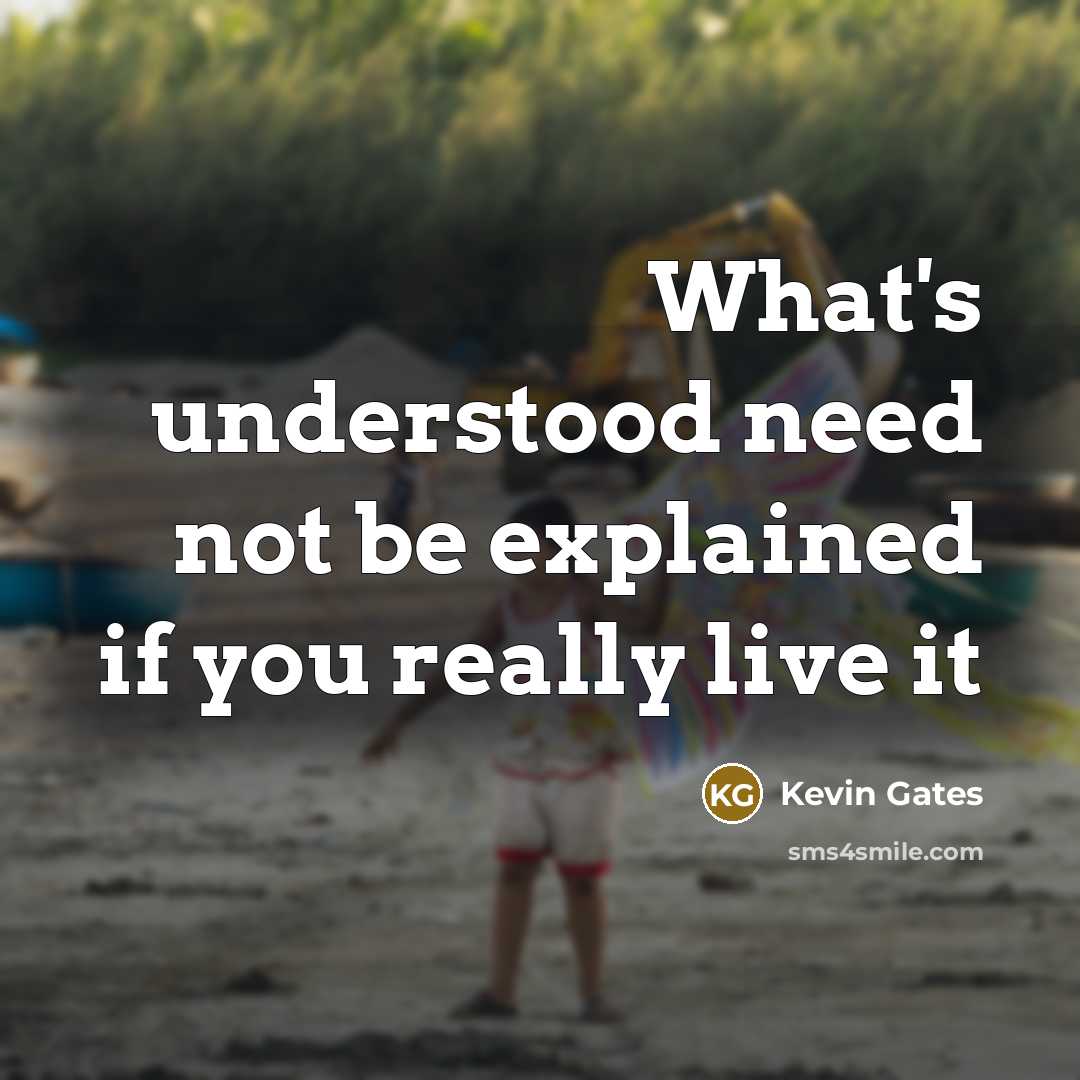 “What's understood need not be explained if you really live it” quote by Kevin Gates