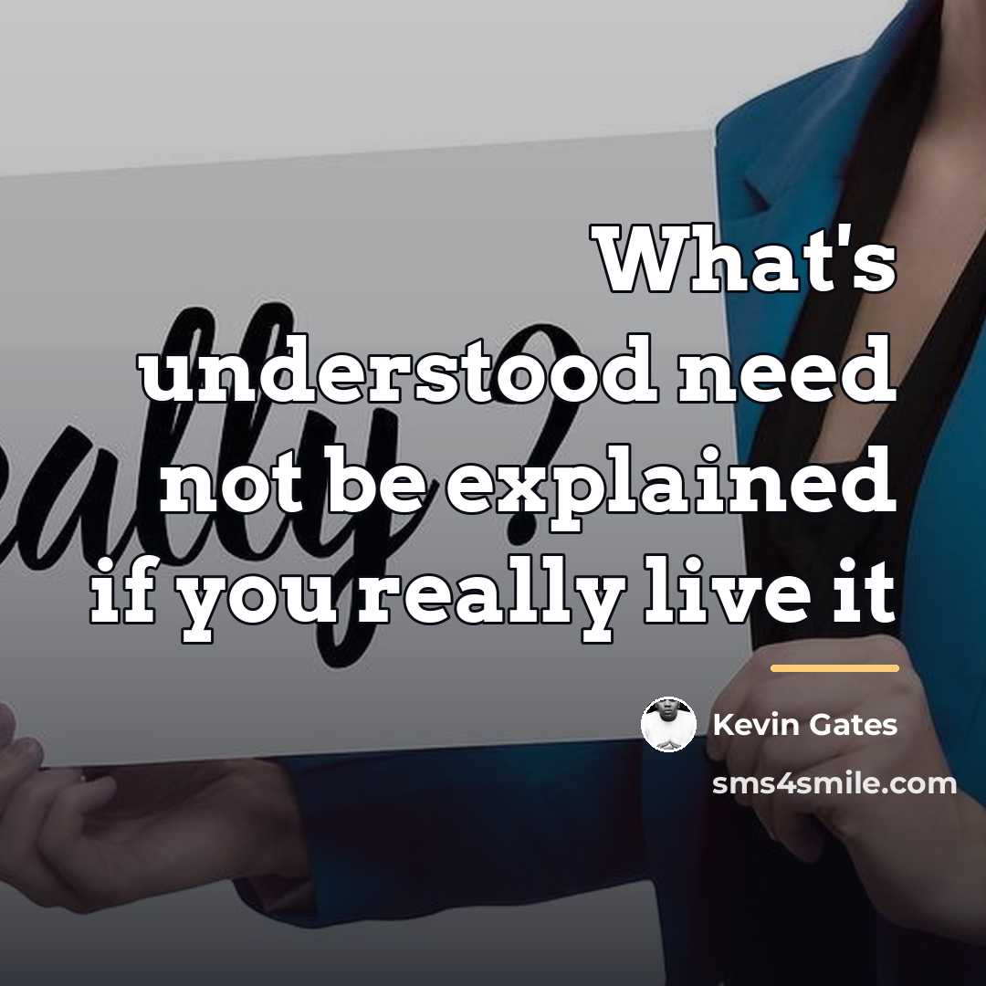 “What's understood need not be explained if you really live…” quote by Kevin Gates
