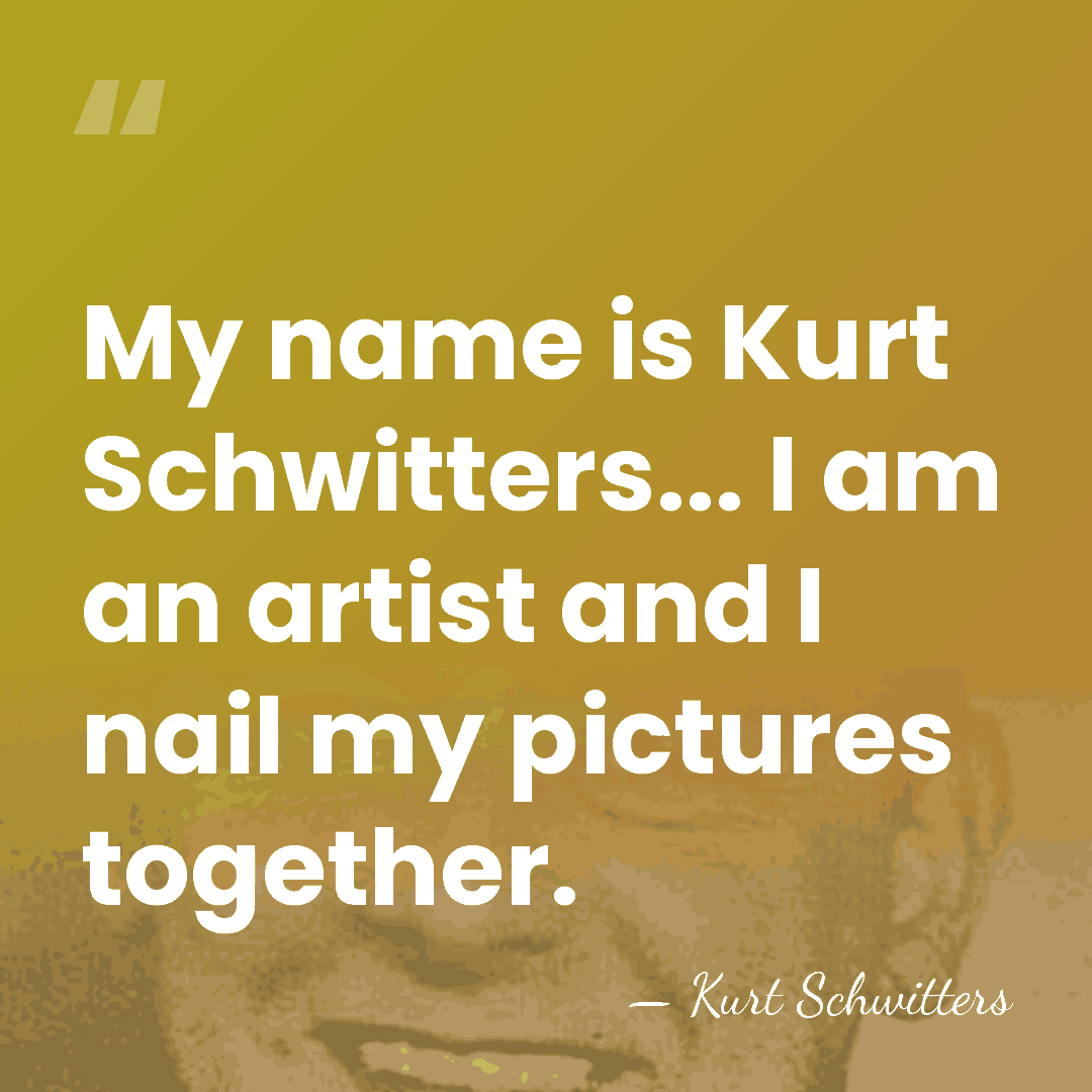 My name is Kurt Schwitters... I am an artist and I nail&hellip; - Kurt Schwitters
