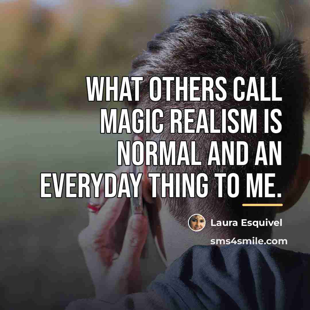 “What others call magic realism is normal and an everyday…” quote by Laura Esquivel
