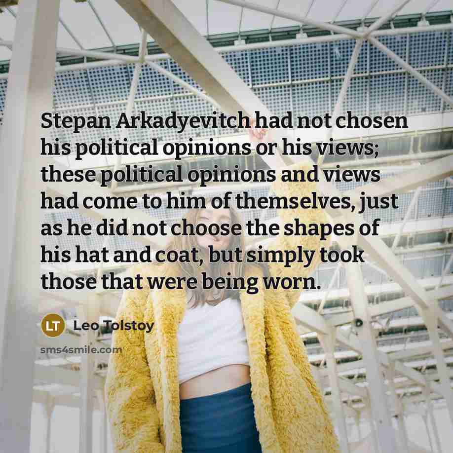 “Stepan Arkadyevitch had not chosen his political opinions or his…” quote by Leo Tolstoy
