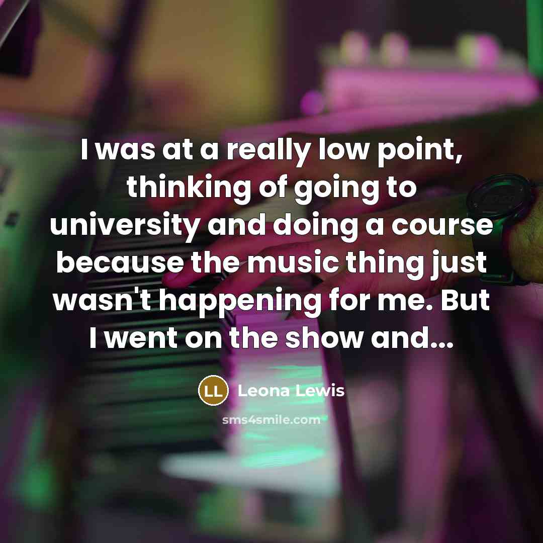 “I was at a really low point, thinking of going…” quote by Leona Lewis