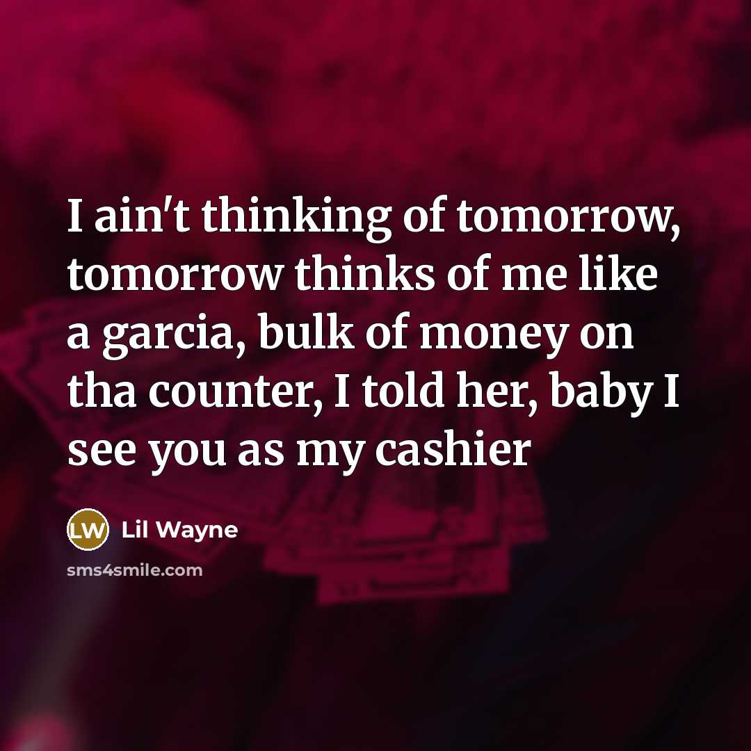 “I ain't thinking of tomorrow, tomorrow thinks of me like…” quote by Lil Wayne
