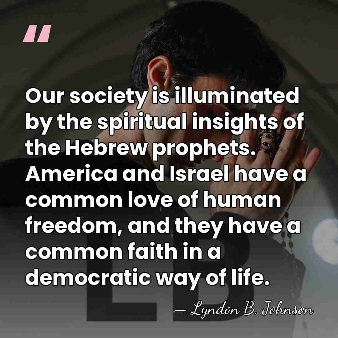 Our society is illuminated by the spiritual insights of the Hebrew prophets.&hellip; - Lyndon B. Johnson