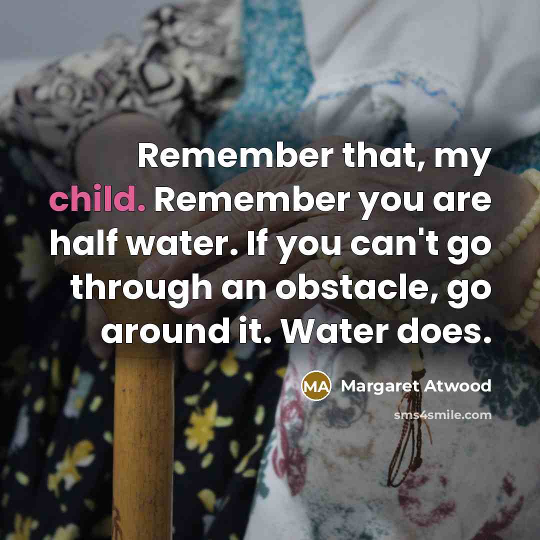 “Remember that, my child. Remember you are half water. If…” quote by Margaret Atwood