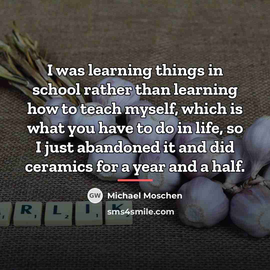 “I was learning things in school rather than learning how…” quote by Michael Moschen