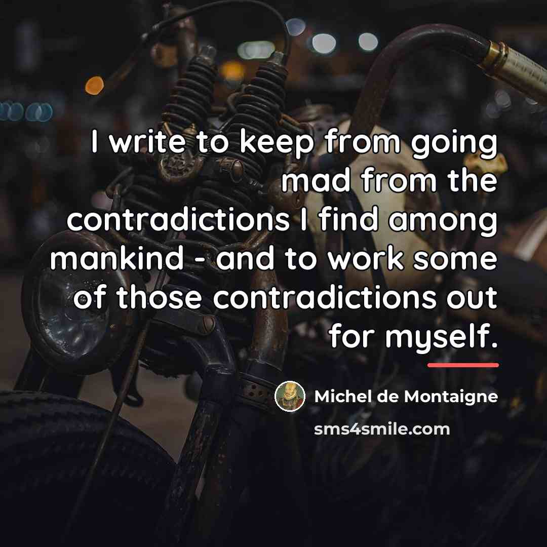 “I write to keep from going mad from the contradictions…” quote by Michel de Montaigne