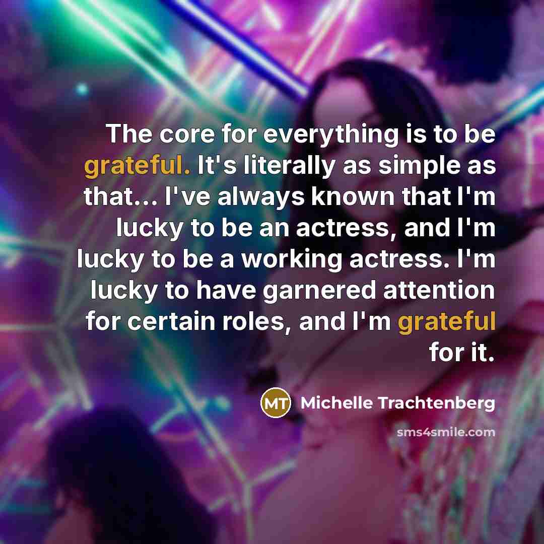 “The core for everything is to be grateful. It's literally…” quote by Michelle Trachtenberg