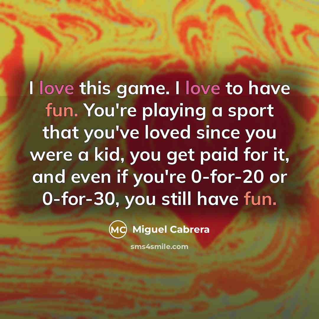 “I love this game. I love to have fun. You're…” quote by Miguel Cabrera