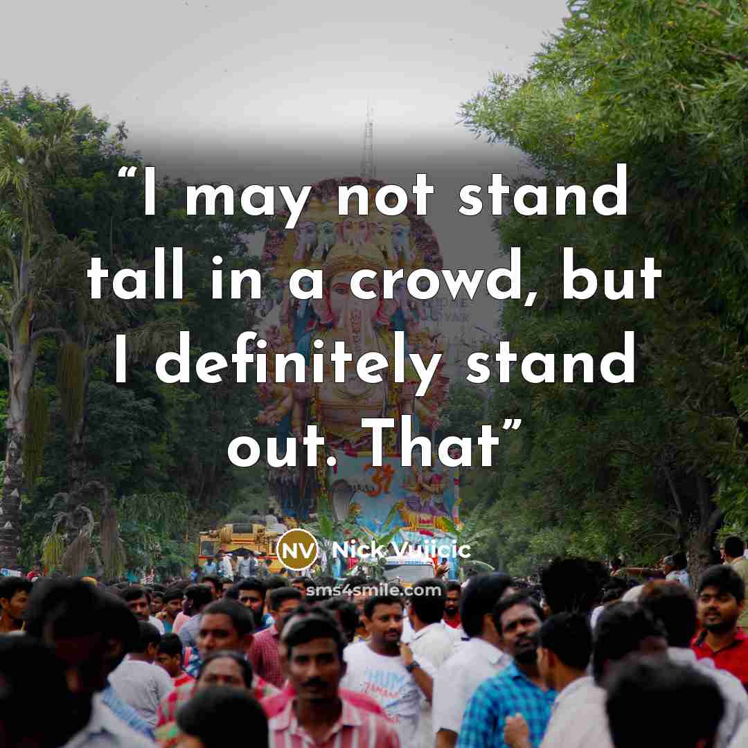 “I may not stand tall in a crowd, but I definitely stand out. That” quote by Nick Vujicic